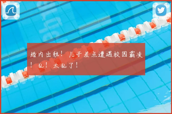 婚内出轨！儿子差点遭遇校园霸凌！乱！太乱了！