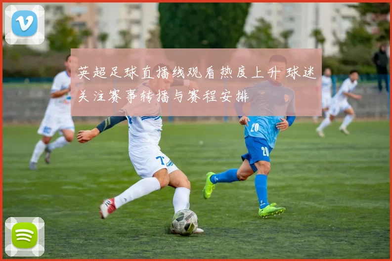 英超足球直播线观看热度上升 球迷关注赛事转播与赛程安排
