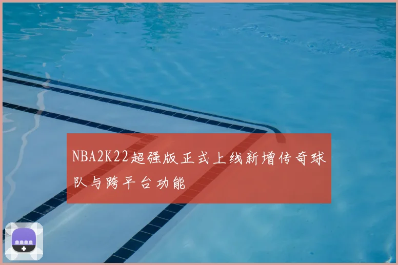 NBA2K22超强版正式上线新增传奇球队与跨平台功能