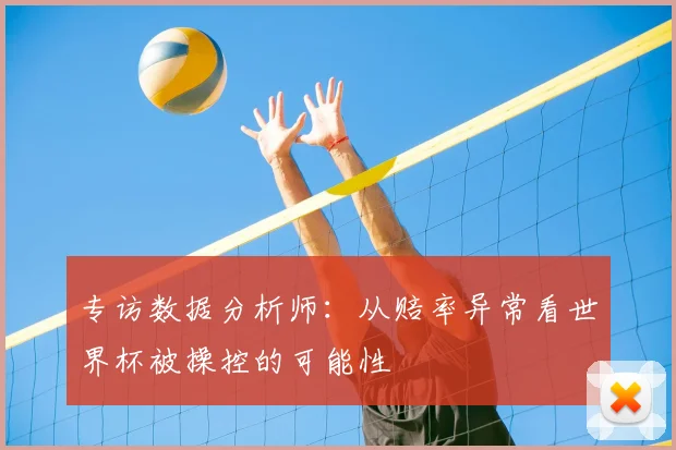 专访数据分析师:从赔率异常看世界杯被操控的可能性