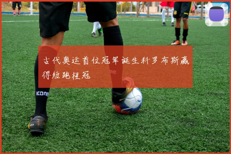 古代奥运首位冠军诞生科罗布斯赢得短跑桂冠