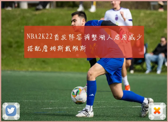 NBA2K22首发阵容调整湖人启用威少搭配詹姆斯戴维斯
