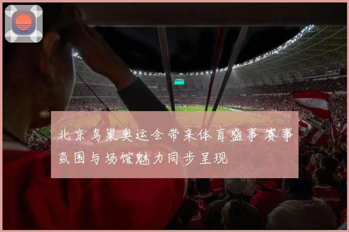 北京鸟巢奥运会带来体育盛事 赛事氛围与场馆魅力同步呈现