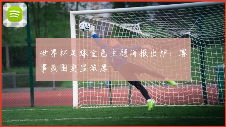 世界杯足球金色主题海报出炉,赛事氛围更显浓厚