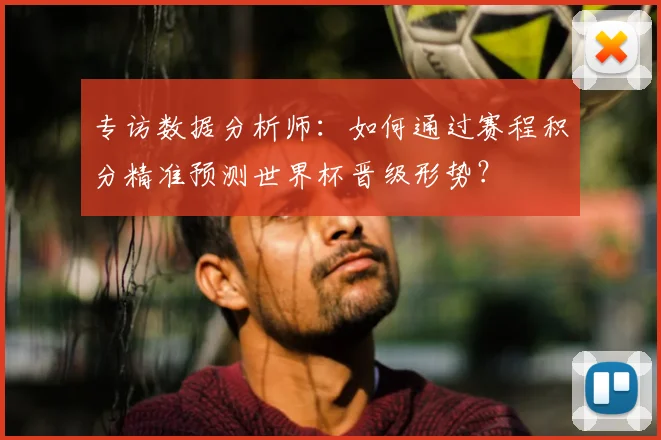 专访数据分析师:如何通过赛程积分精准预测世界杯晋级形势?