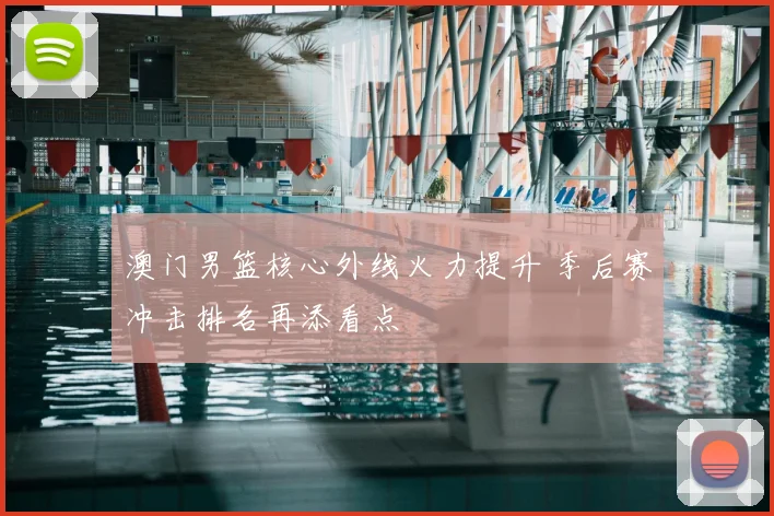 澳门男篮核心外线火力提升 季后赛冲击排名再添看点