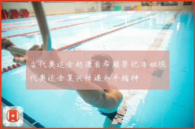 古代奥运会起源自希腊祭祀活动现代奥运会复兴传递和平精神