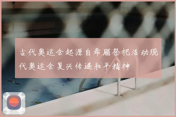 古代奥运会起源自希腊祭祀活动现代奥运会复兴传递和平精神