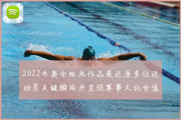 2022冬奥会绘画作品展还原多位运动员关键瞬间并呈现赛事文化价值