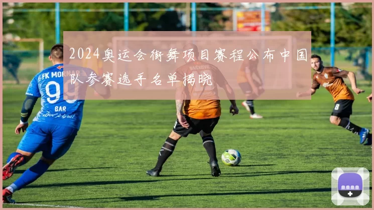 2024奥运会街舞项目赛程公布中国队参赛选手名单揭晓