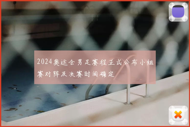 2024奥运会男足赛程正式公布小组赛对阵及决赛时间确定