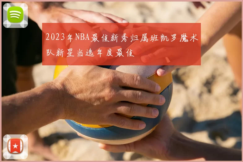 2023年NBA最佳新秀归属班凯罗魔术队新星当选年度最佳
