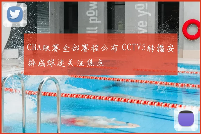 CBA联赛全部赛程公布 CCTV5转播安排成球迷关注焦点