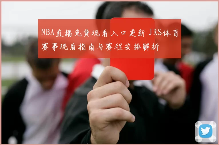 NBA直播免费观看入口更新 JRS体育赛事观看指南与赛程安排解析