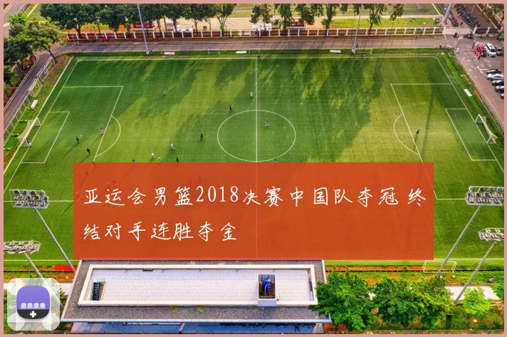 亚运会男篮2018决赛中国队夺冠 终结对手连胜夺金