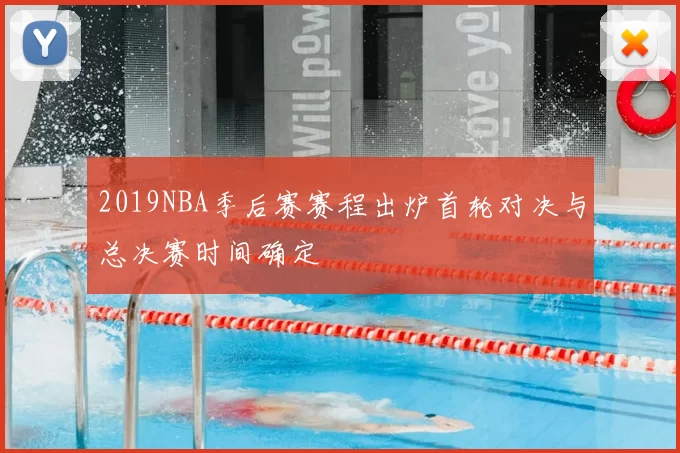 2019NBA季后赛赛程出炉首轮对决与总决赛时间确定