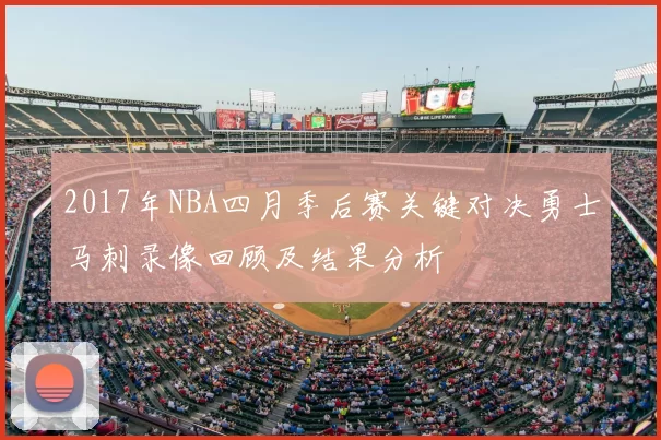 2017年NBA四月季后赛关键对决勇士马刺录像回顾及结果分析