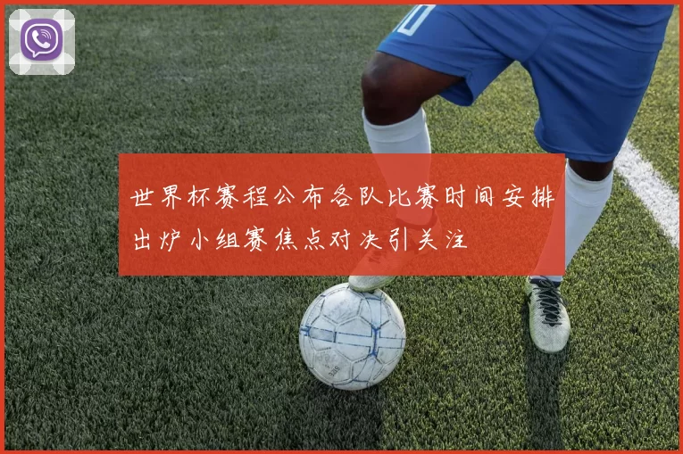 世界杯赛程公布各队比赛时间安排出炉小组赛焦点对决引关注