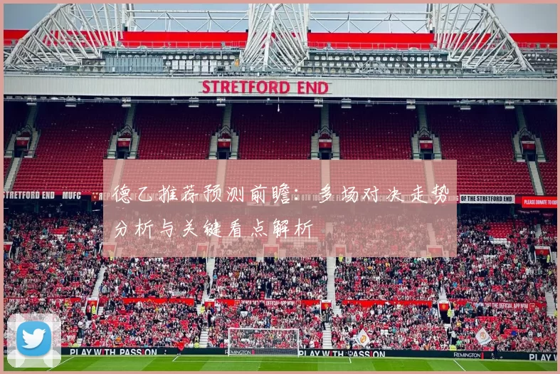 德乙推荐预测前瞻：多场对决走势分析与关键看点解析