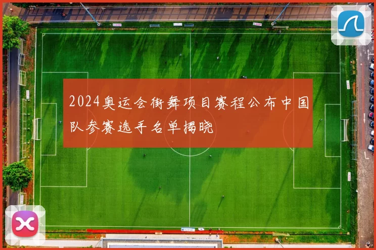 2024奥运会街舞项目赛程公布中国队参赛选手名单揭晓