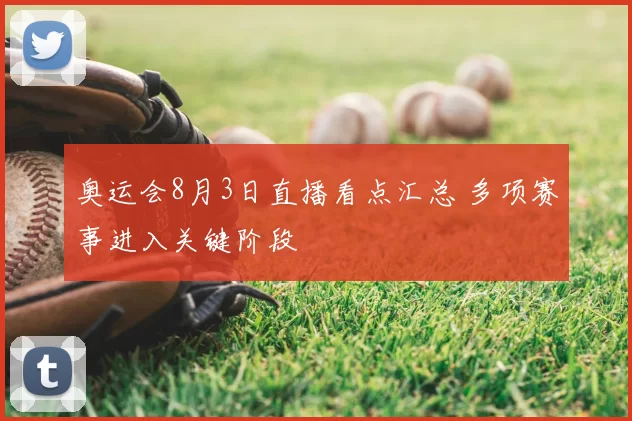 奥运会8月3日直播看点汇总 多项赛事进入关键阶段