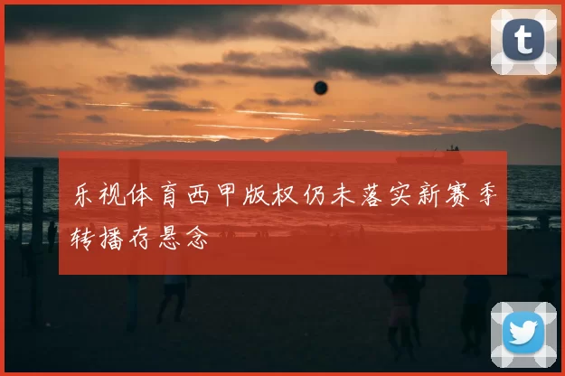 乐视体育西甲版权仍未落实新赛季转播存悬念