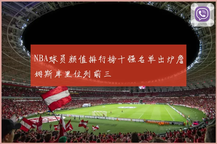 NBA球员颜值排行榜十强名单出炉詹姆斯库里位列前三