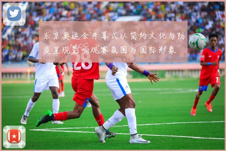 东京奥运会开幕式以简约文化与防疫呈现影响观赛氛围与国际形象