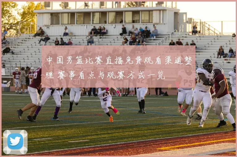 中国男篮比赛直播免费观看渠道整理 赛事看点与观赛方式一览
