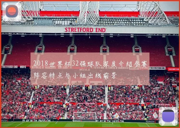 2018世界杯32强球队深度介绍参赛阵容特点与小组出线前景