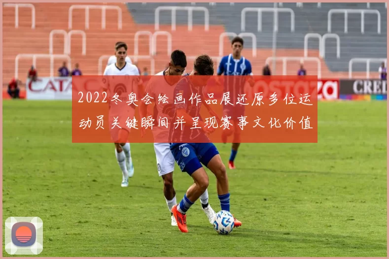 2022冬奥会绘画作品展还原多位运动员关键瞬间并呈现赛事文化价值