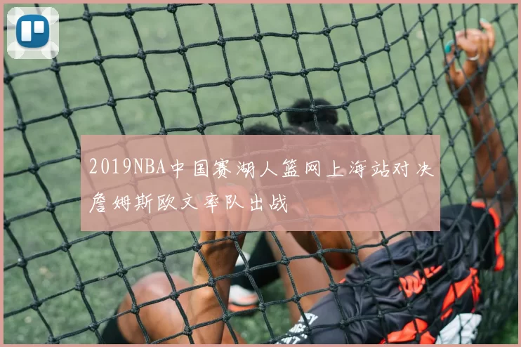 2019NBA中国赛湖人篮网上海站对决詹姆斯欧文率队出战