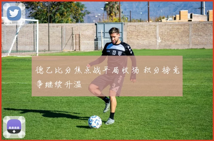 德乙比分焦点战平局收场 积分榜竞争继续升温