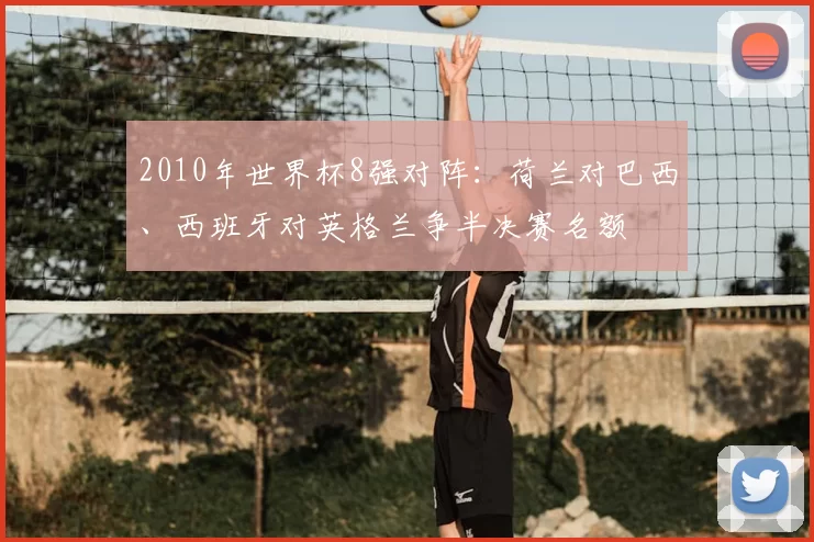 2010年世界杯8强对阵：荷兰对巴西、西班牙对英格兰争半决赛名额