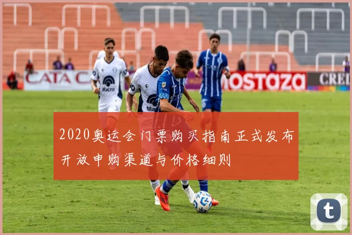 2020奥运会门票购买指南正式发布开放申购渠道与价格细则